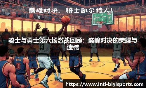 骑士与勇士第六场激战回顾：巅峰对决的荣耀与遗憾