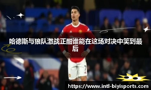 哈德斯与狼队激战正酣谁能在这场对决中笑到最后